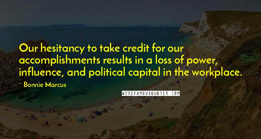 Bonnie Marcus Quotes: Our hesitancy to take credit for our accomplishments results in a loss of power, influence, and political capital in the workplace.