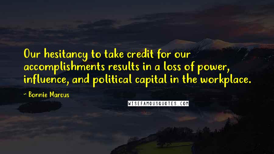 Bonnie Marcus Quotes: Our hesitancy to take credit for our accomplishments results in a loss of power, influence, and political capital in the workplace.