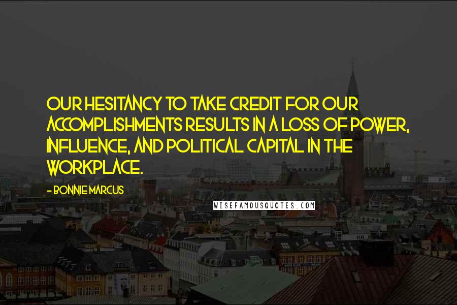 Bonnie Marcus Quotes: Our hesitancy to take credit for our accomplishments results in a loss of power, influence, and political capital in the workplace.