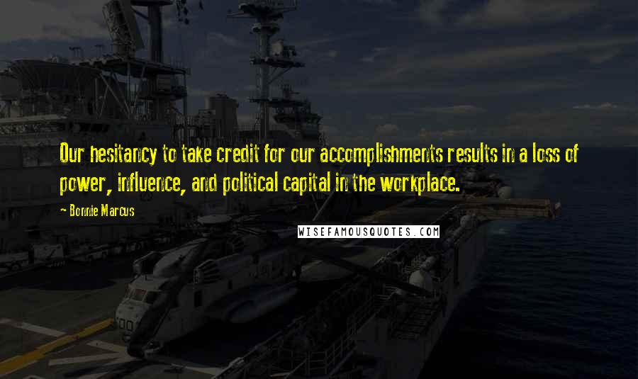 Bonnie Marcus Quotes: Our hesitancy to take credit for our accomplishments results in a loss of power, influence, and political capital in the workplace.