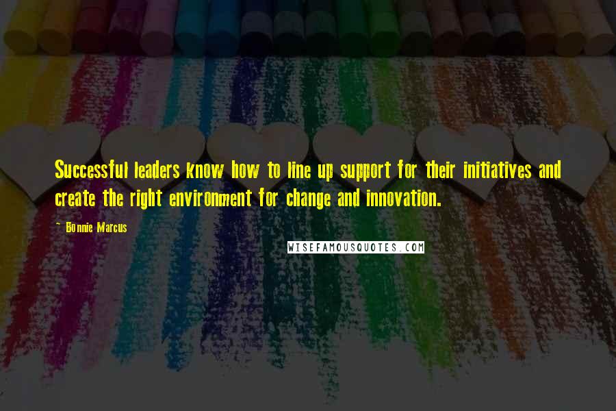 Bonnie Marcus Quotes: Successful leaders know how to line up support for their initiatives and create the right environment for change and innovation.