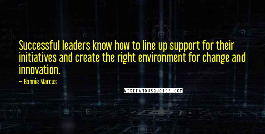 Bonnie Marcus Quotes: Successful leaders know how to line up support for their initiatives and create the right environment for change and innovation.