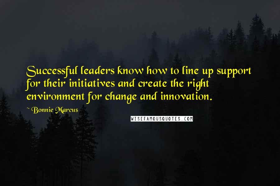 Bonnie Marcus Quotes: Successful leaders know how to line up support for their initiatives and create the right environment for change and innovation.