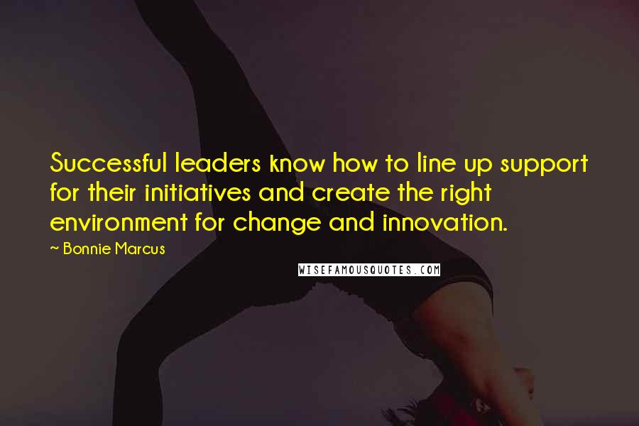 Bonnie Marcus Quotes: Successful leaders know how to line up support for their initiatives and create the right environment for change and innovation.