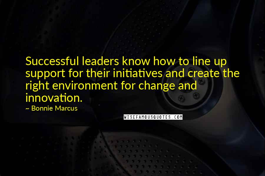 Bonnie Marcus Quotes: Successful leaders know how to line up support for their initiatives and create the right environment for change and innovation.
