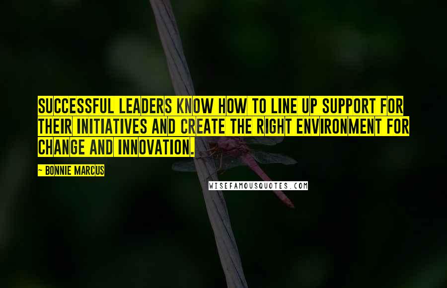 Bonnie Marcus Quotes: Successful leaders know how to line up support for their initiatives and create the right environment for change and innovation.