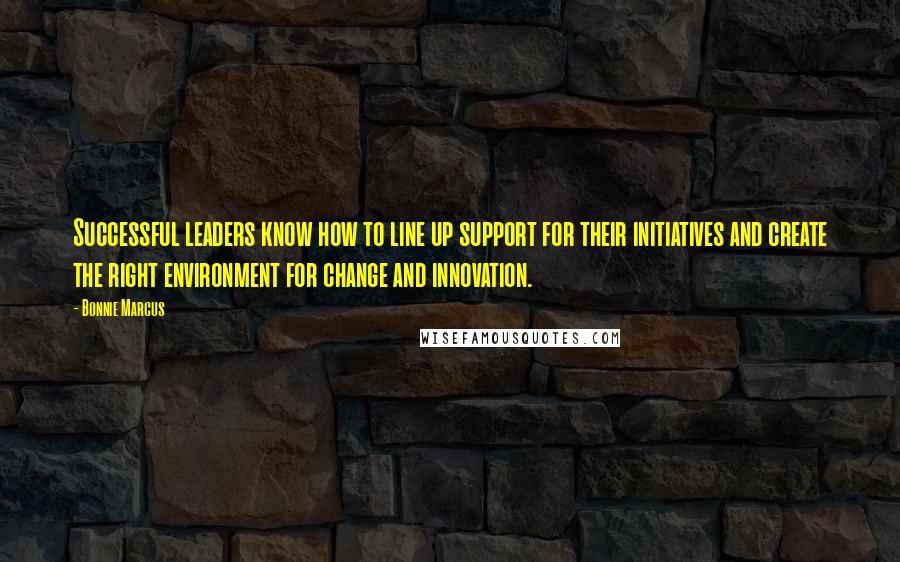 Bonnie Marcus Quotes: Successful leaders know how to line up support for their initiatives and create the right environment for change and innovation.