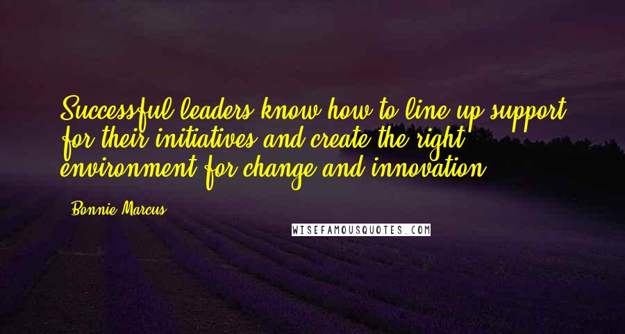 Bonnie Marcus Quotes: Successful leaders know how to line up support for their initiatives and create the right environment for change and innovation.