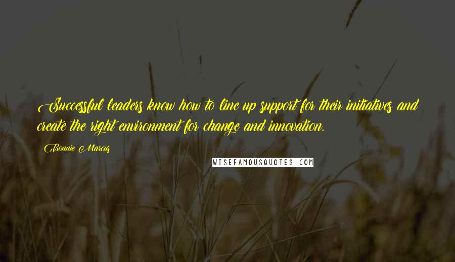 Bonnie Marcus Quotes: Successful leaders know how to line up support for their initiatives and create the right environment for change and innovation.