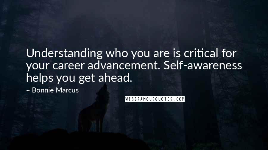 Bonnie Marcus Quotes: Understanding who you are is critical for your career advancement. Self-awareness helps you get ahead.