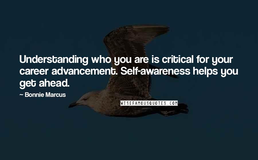 Bonnie Marcus Quotes: Understanding who you are is critical for your career advancement. Self-awareness helps you get ahead.