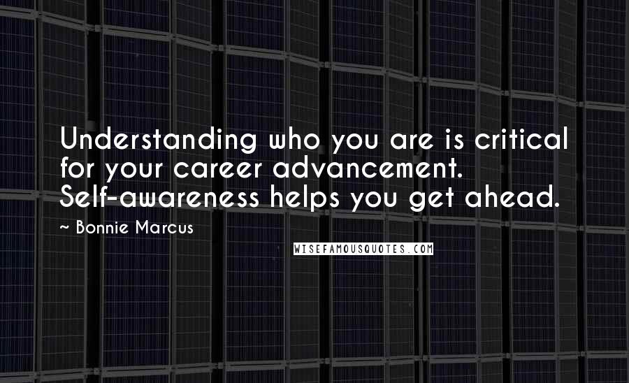 Bonnie Marcus Quotes: Understanding who you are is critical for your career advancement. Self-awareness helps you get ahead.