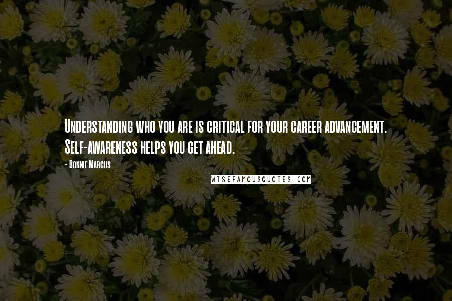 Bonnie Marcus Quotes: Understanding who you are is critical for your career advancement. Self-awareness helps you get ahead.