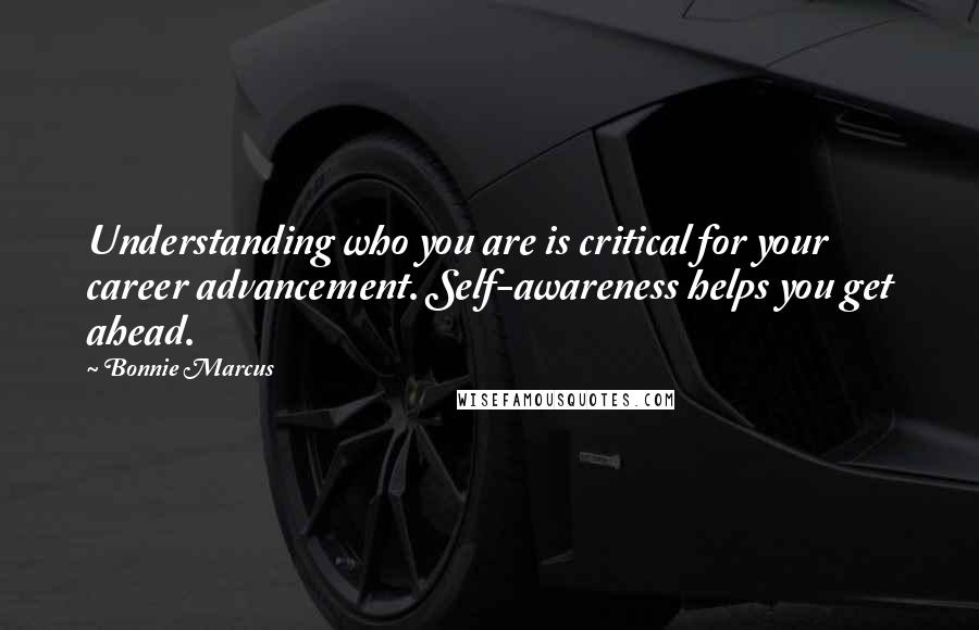 Bonnie Marcus Quotes: Understanding who you are is critical for your career advancement. Self-awareness helps you get ahead.