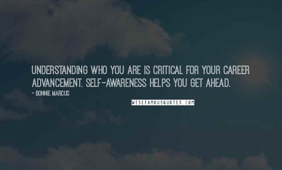 Bonnie Marcus Quotes: Understanding who you are is critical for your career advancement. Self-awareness helps you get ahead.