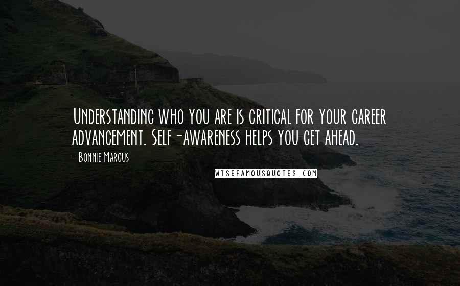 Bonnie Marcus Quotes: Understanding who you are is critical for your career advancement. Self-awareness helps you get ahead.