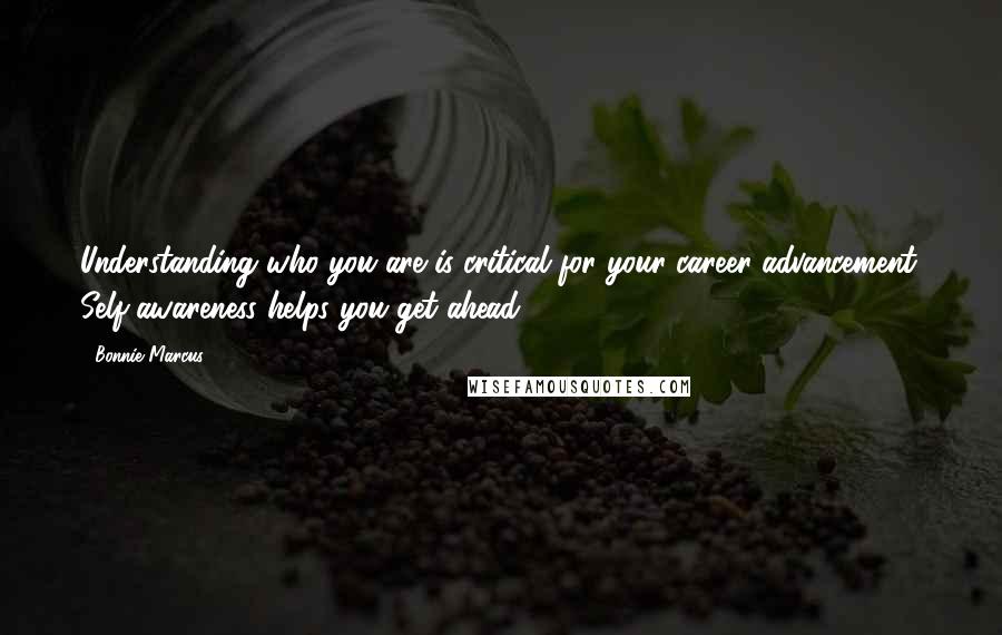 Bonnie Marcus Quotes: Understanding who you are is critical for your career advancement. Self-awareness helps you get ahead.