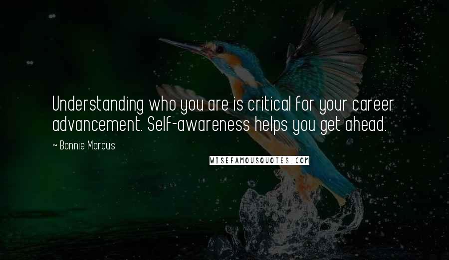 Bonnie Marcus Quotes: Understanding who you are is critical for your career advancement. Self-awareness helps you get ahead.