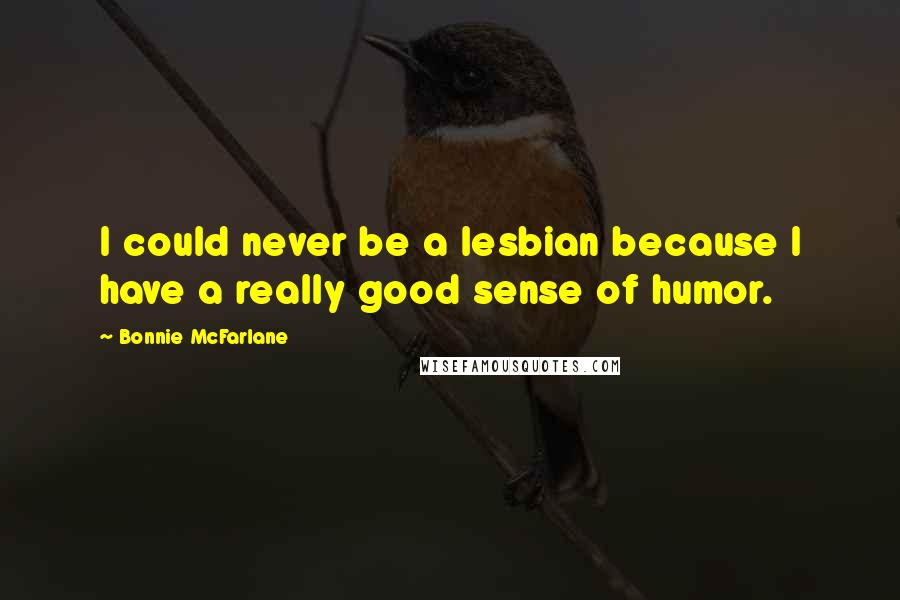 Bonnie McFarlane Quotes: I could never be a lesbian because I have a really good sense of humor.