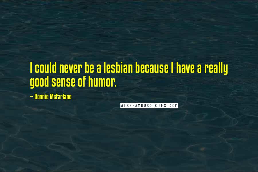 Bonnie McFarlane Quotes: I could never be a lesbian because I have a really good sense of humor.