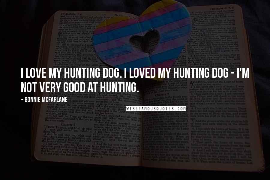 Bonnie McFarlane Quotes: I love my hunting dog. I loved my hunting dog - I'm not very good at hunting.