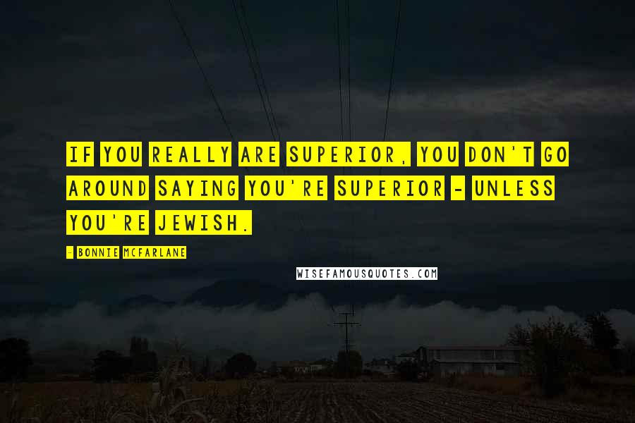 Bonnie McFarlane Quotes: If you really are superior, you don't go around saying you're superior - unless you're Jewish.