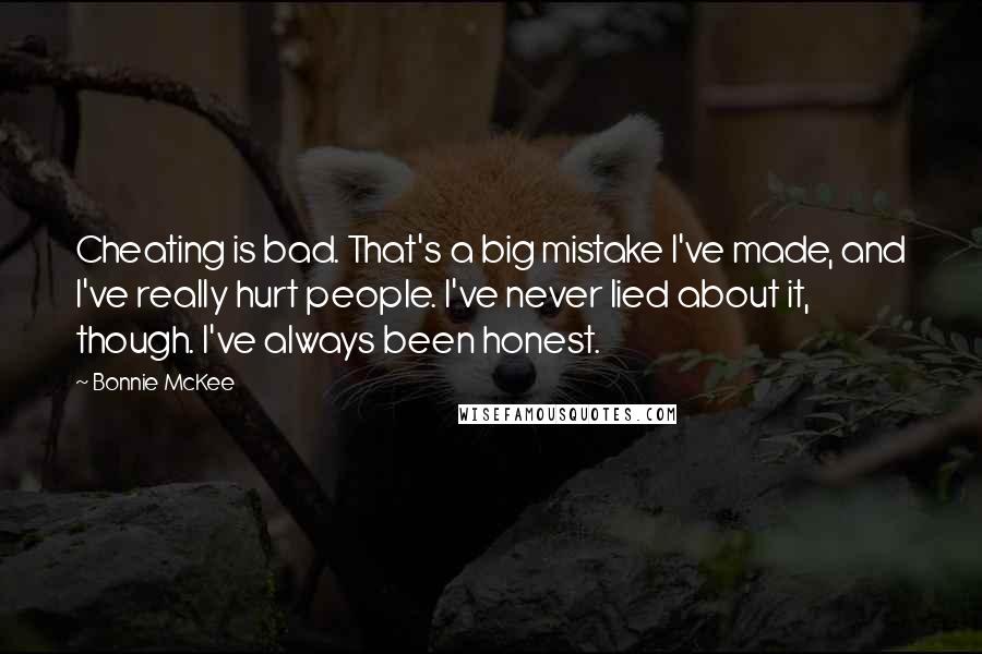 Bonnie McKee Quotes: Cheating is bad. That's a big mistake I've made, and I've really hurt people. I've never lied about it, though. I've always been honest.