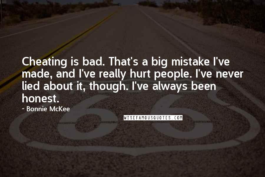 Bonnie McKee Quotes: Cheating is bad. That's a big mistake I've made, and I've really hurt people. I've never lied about it, though. I've always been honest.