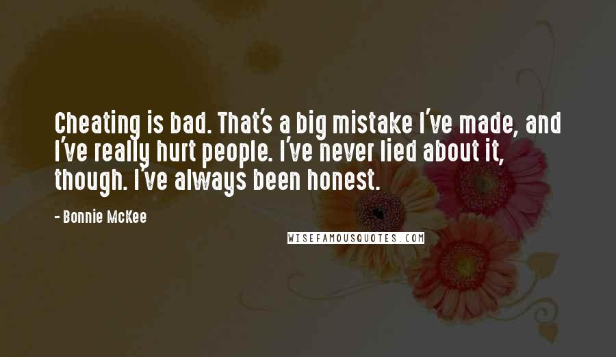 Bonnie McKee Quotes: Cheating is bad. That's a big mistake I've made, and I've really hurt people. I've never lied about it, though. I've always been honest.