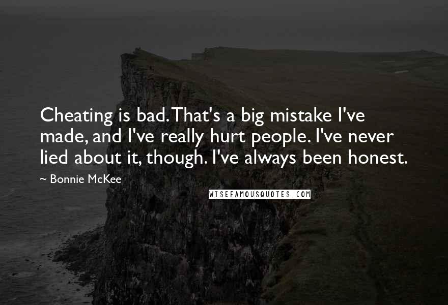 Bonnie McKee Quotes: Cheating is bad. That's a big mistake I've made, and I've really hurt people. I've never lied about it, though. I've always been honest.