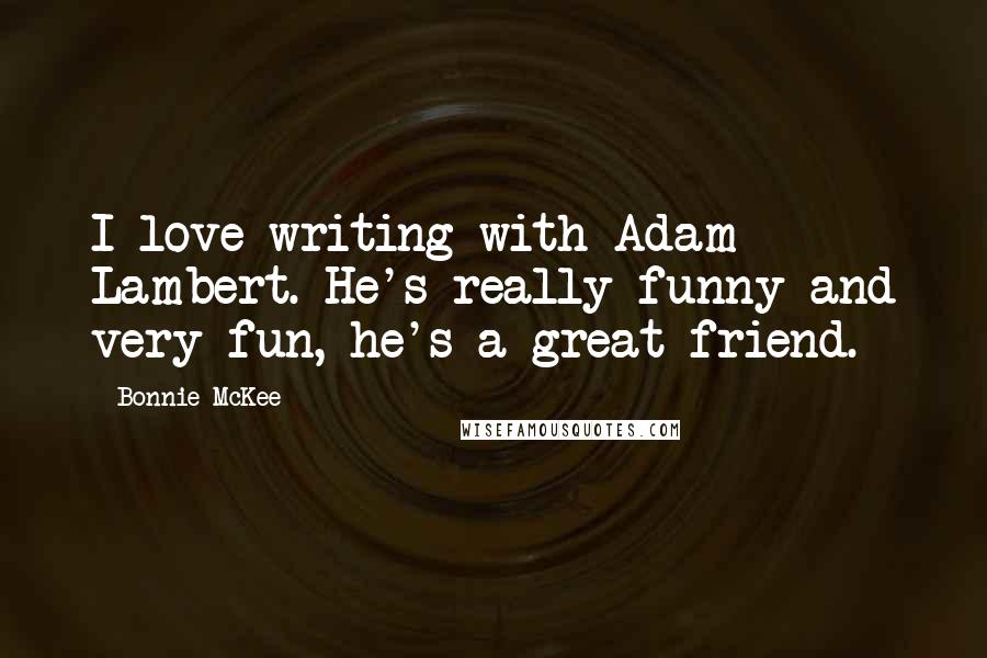 Bonnie McKee Quotes: I love writing with Adam Lambert. He's really funny and very fun, he's a great friend.