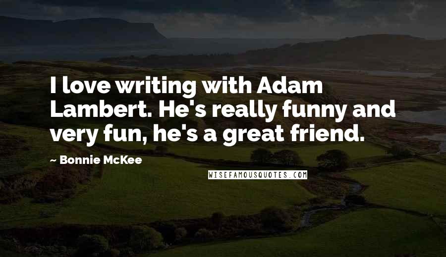 Bonnie McKee Quotes: I love writing with Adam Lambert. He's really funny and very fun, he's a great friend.