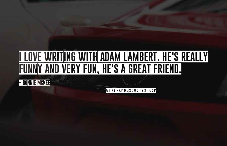 Bonnie McKee Quotes: I love writing with Adam Lambert. He's really funny and very fun, he's a great friend.