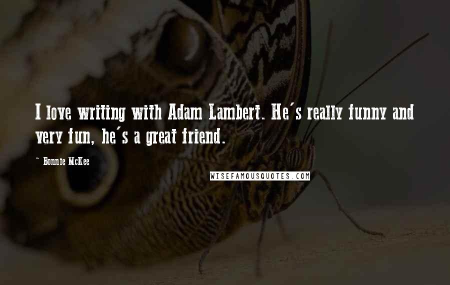 Bonnie McKee Quotes: I love writing with Adam Lambert. He's really funny and very fun, he's a great friend.