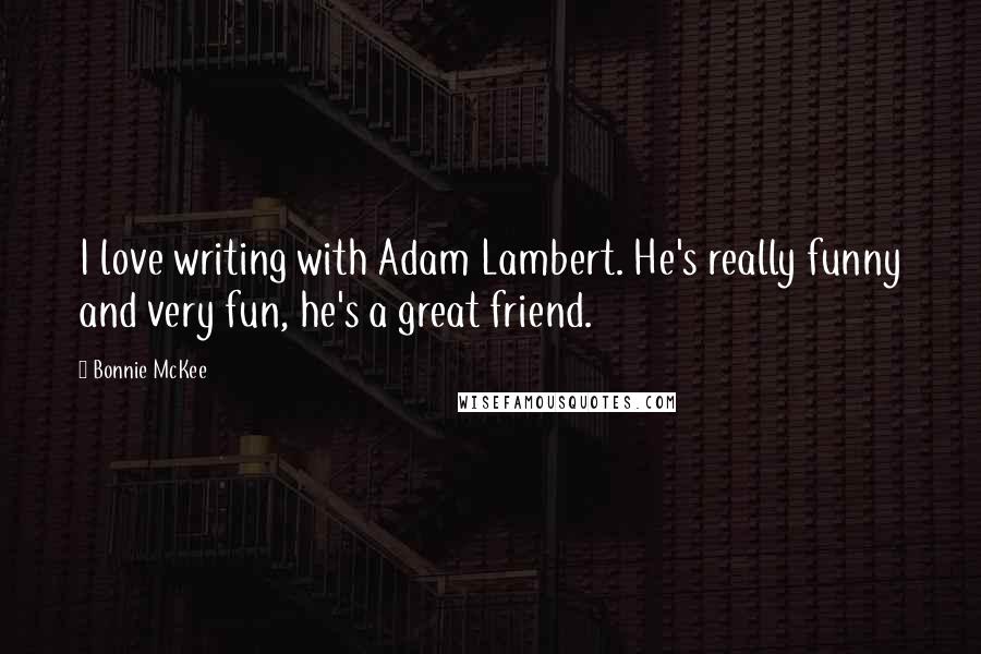 Bonnie McKee Quotes: I love writing with Adam Lambert. He's really funny and very fun, he's a great friend.