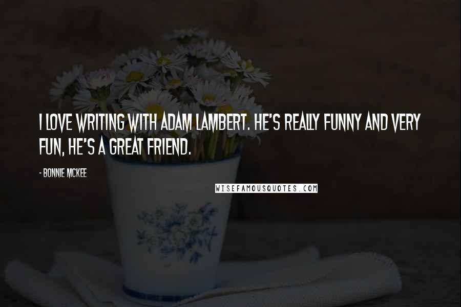 Bonnie McKee Quotes: I love writing with Adam Lambert. He's really funny and very fun, he's a great friend.