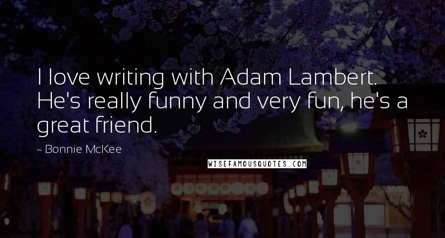 Bonnie McKee Quotes: I love writing with Adam Lambert. He's really funny and very fun, he's a great friend.