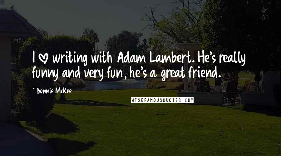 Bonnie McKee Quotes: I love writing with Adam Lambert. He's really funny and very fun, he's a great friend.