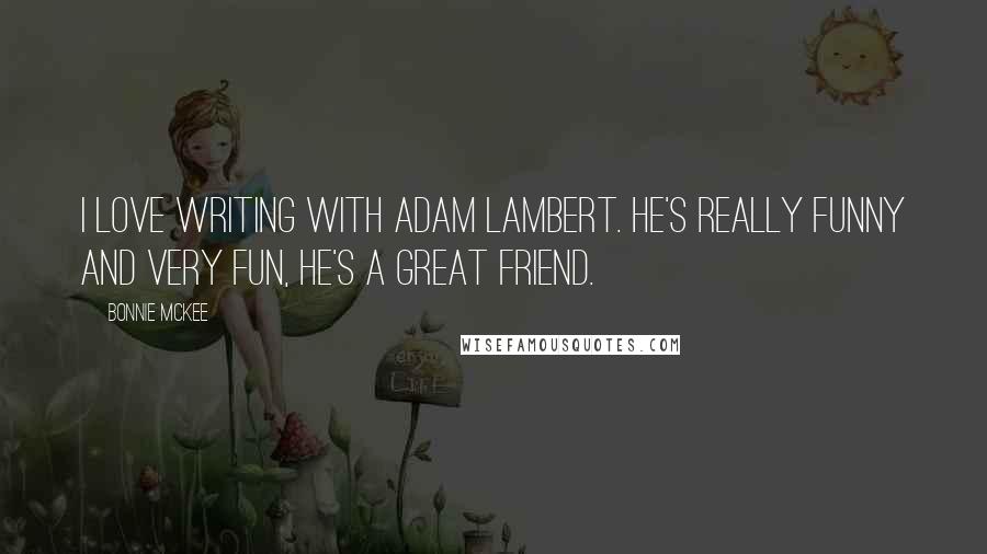 Bonnie McKee Quotes: I love writing with Adam Lambert. He's really funny and very fun, he's a great friend.