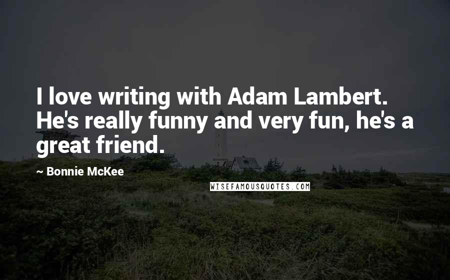 Bonnie McKee Quotes: I love writing with Adam Lambert. He's really funny and very fun, he's a great friend.