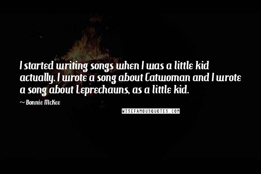 Bonnie McKee Quotes: I started writing songs when I was a little kid actually. I wrote a song about Catwoman and I wrote a song about Leprechauns, as a little kid.