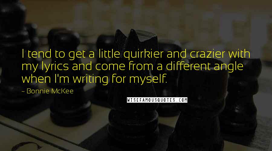 Bonnie McKee Quotes: I tend to get a little quirkier and crazier with my lyrics and come from a different angle when I'm writing for myself.
