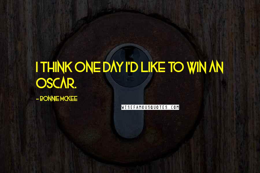 Bonnie McKee Quotes: I think one day I'd like to win an Oscar.