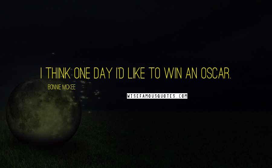 Bonnie McKee Quotes: I think one day I'd like to win an Oscar.