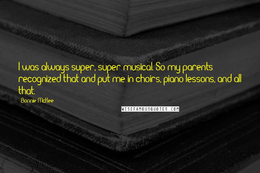 Bonnie McKee Quotes: I was always super, super musical. So my parents recognized that and put me in choirs, piano lessons, and all that.