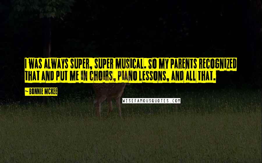 Bonnie McKee Quotes: I was always super, super musical. So my parents recognized that and put me in choirs, piano lessons, and all that.