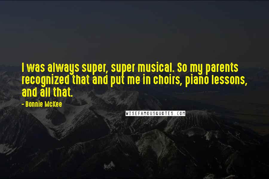 Bonnie McKee Quotes: I was always super, super musical. So my parents recognized that and put me in choirs, piano lessons, and all that.