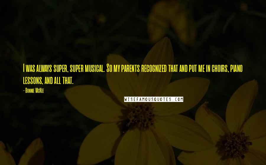 Bonnie McKee Quotes: I was always super, super musical. So my parents recognized that and put me in choirs, piano lessons, and all that.