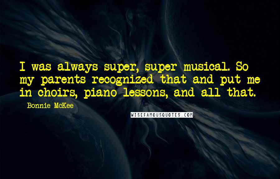 Bonnie McKee Quotes: I was always super, super musical. So my parents recognized that and put me in choirs, piano lessons, and all that.