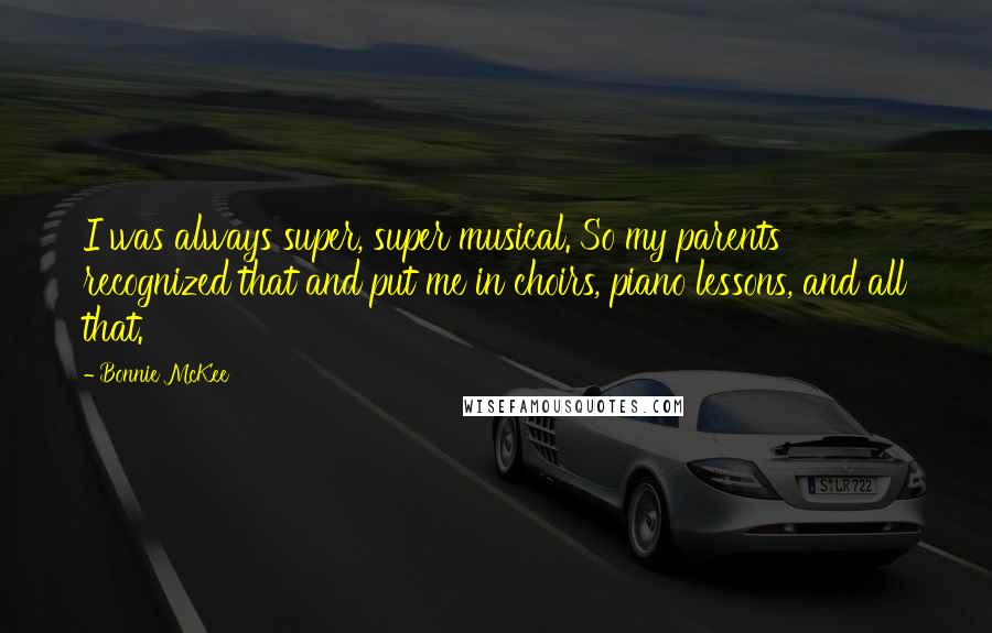 Bonnie McKee Quotes: I was always super, super musical. So my parents recognized that and put me in choirs, piano lessons, and all that.